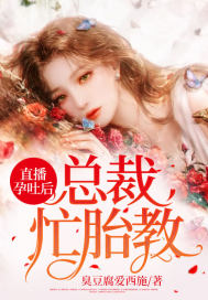 直播孕吐后,总裁忙胎教